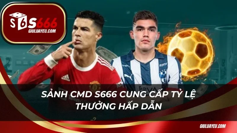 CMD S666 Sảnh CMD S666 cung cấp tỷ lệ thưởng hấp dẫn